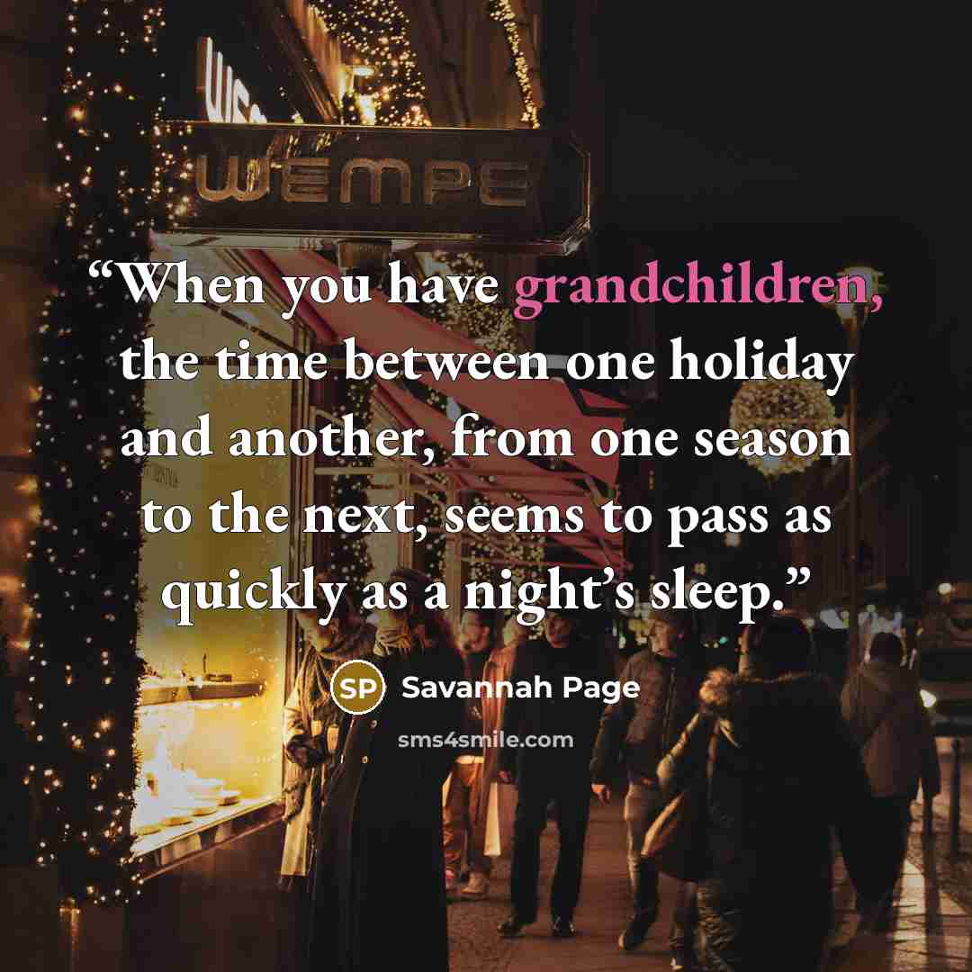 “When you have grandchildren, the time between one holiday and another, from one season to the next, seems to pass as quickly as a night’s sleep.” quote by Savannah Page