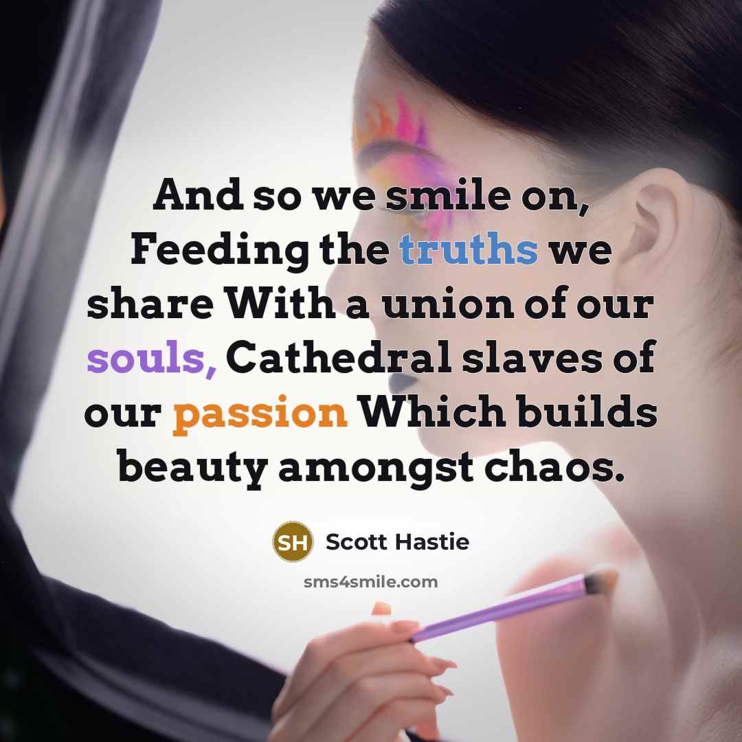 “And so we smile on, Feeding the truths we share…” quote by Scott Hastie