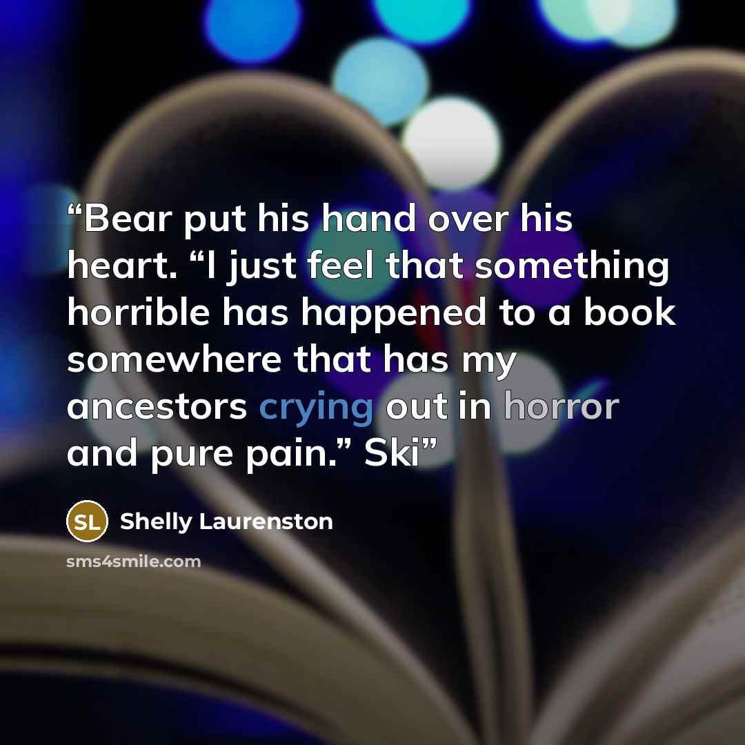 “Bear put his hand over his heart. “I just feel that something horrible has happened to a book somewhere that has my ancestors crying out in horror and pure pain.” Ski” quote by Shelly Laurenston