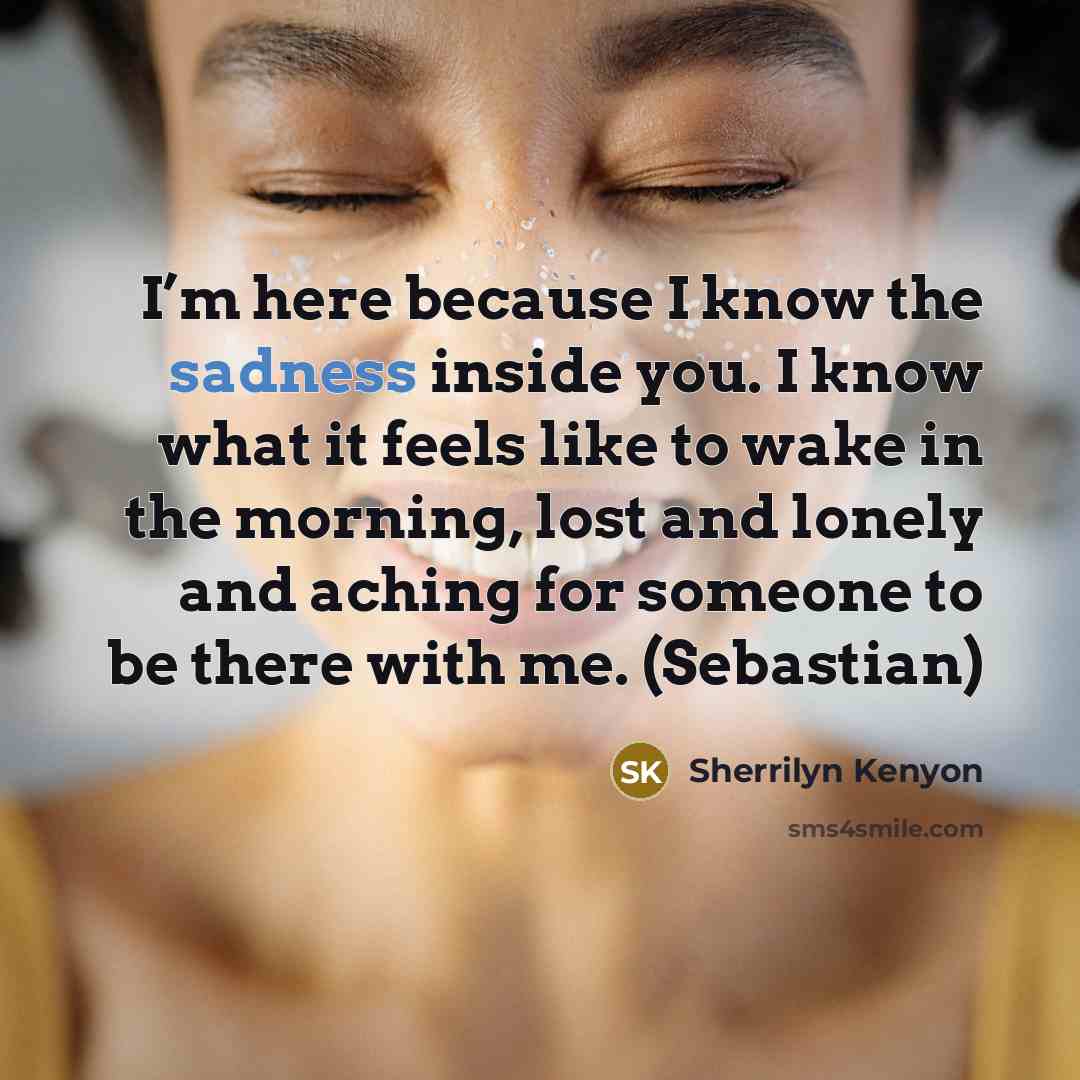 “I’m here because I know the sadness inside you. I…” quote by Sherrilyn Kenyon