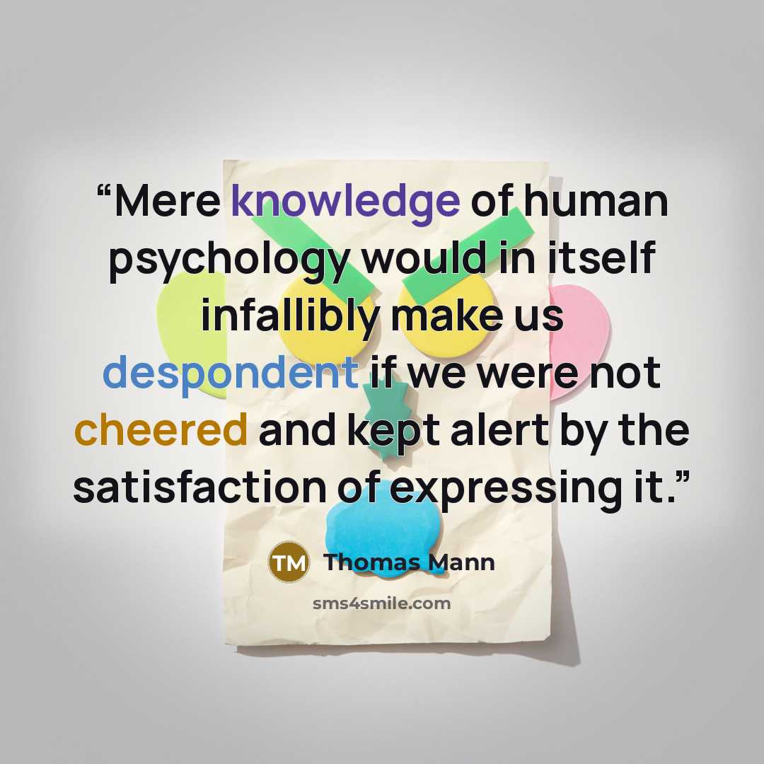 “Mere knowledge of human psychology would in itself infallibly make us despondent if we were not cheered and kept alert by the satisfaction of expressing it.” quote by Thomas Mann