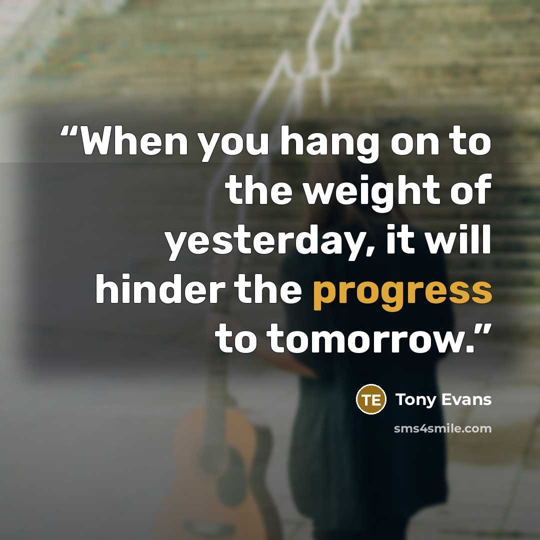 “When you hang on to the weight of yesterday, it will hinder the progress to tomorrow.” quote by Tony Evans