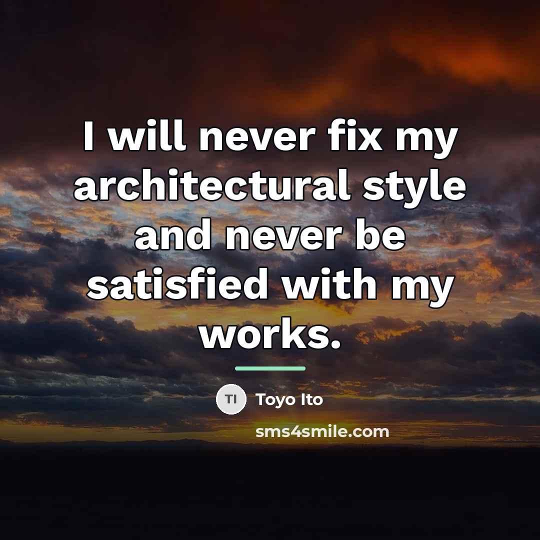 “I will never fix my architectural style and never be…” quote by Toyo Ito