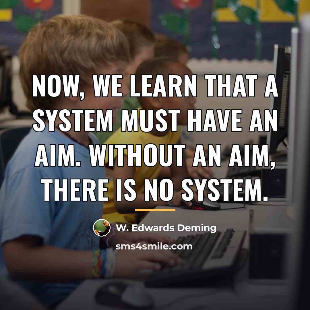 “Now, we learn that a system must have an aim.…” quote by W. Edwards Deming