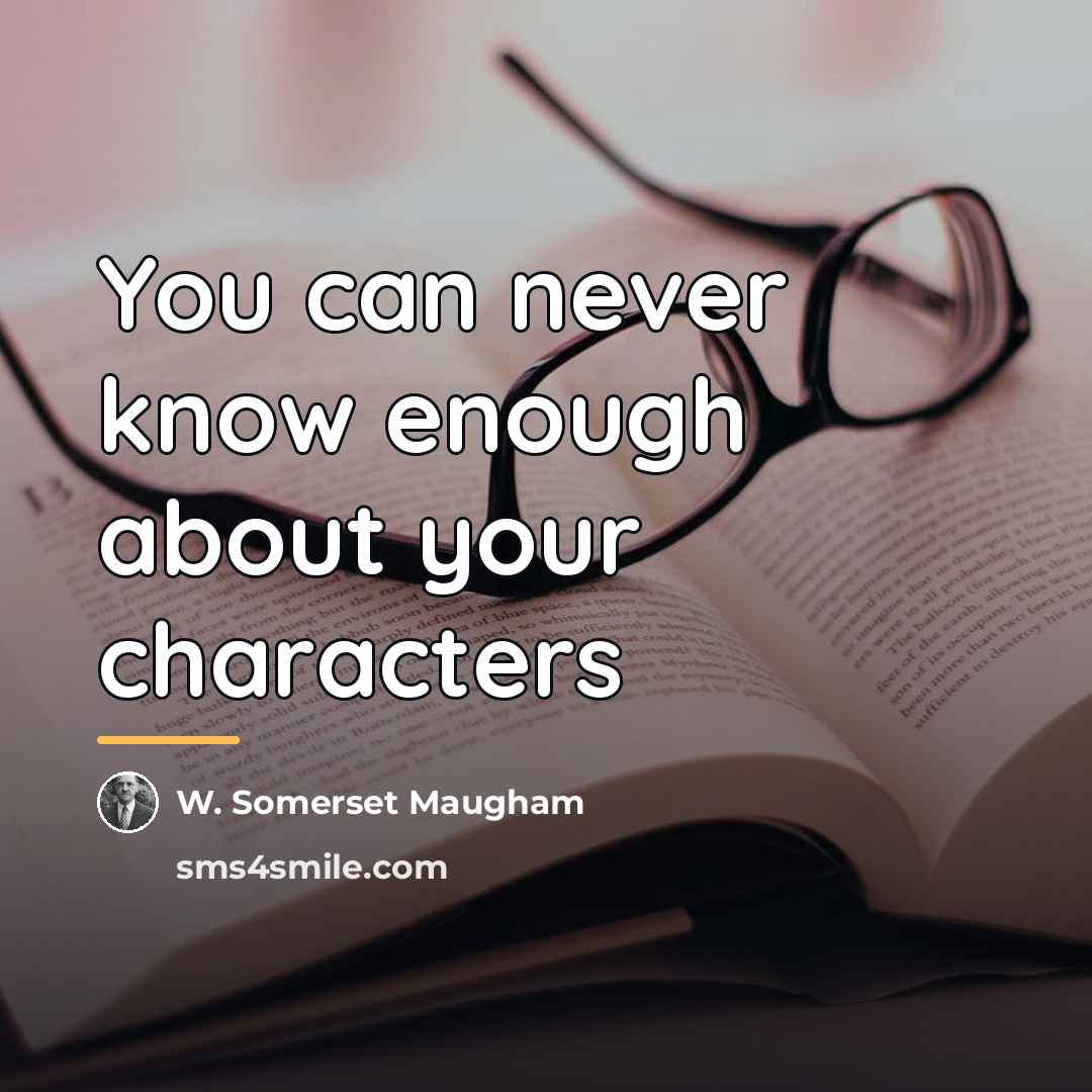“You can never know enough about your characters…” quote by W. Somerset Maugham