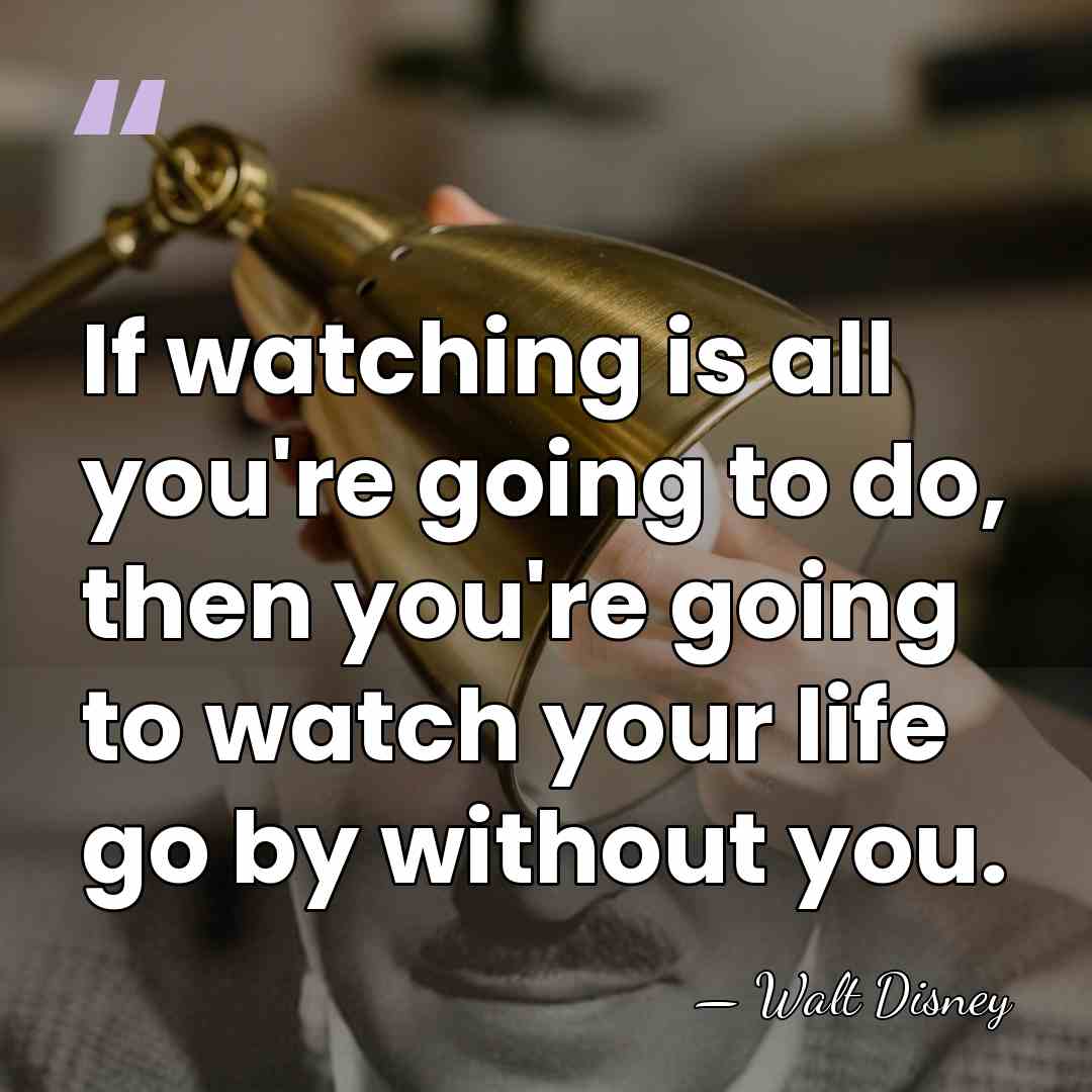 If watching is all you're going to do, then you're going to&hellip; - Walt Disney