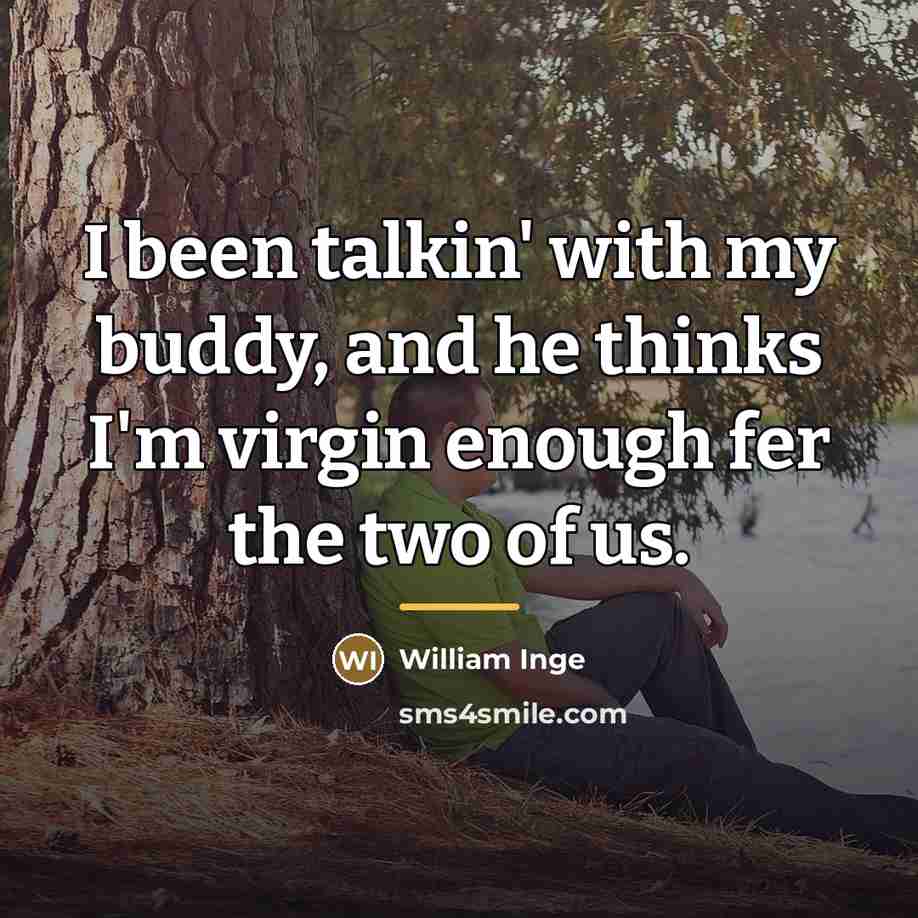 “I been talkin' with my buddy, and he thinks I'm…” quote by William Inge