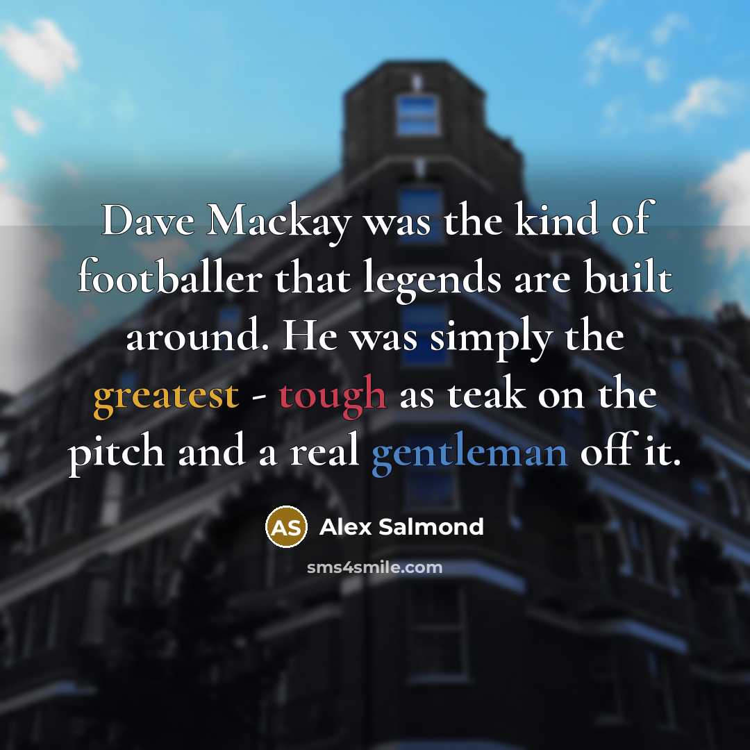 “Dave Mackay was the kind of footballer that legends are…” quote by Alex Salmond