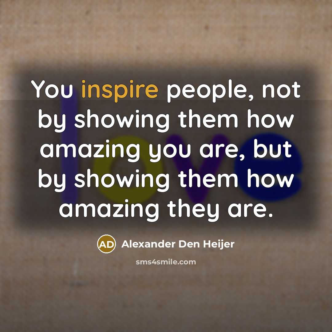“You inspire people, not by showing them how amazing you…” quote by Alexander Den Heijer