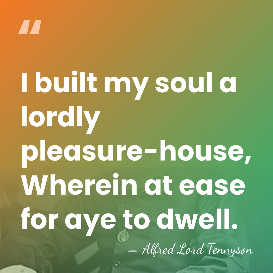 I built my soul a lordly pleasure-house, Wherein at ease for aye&hellip; - Alfred Lord Tennyson