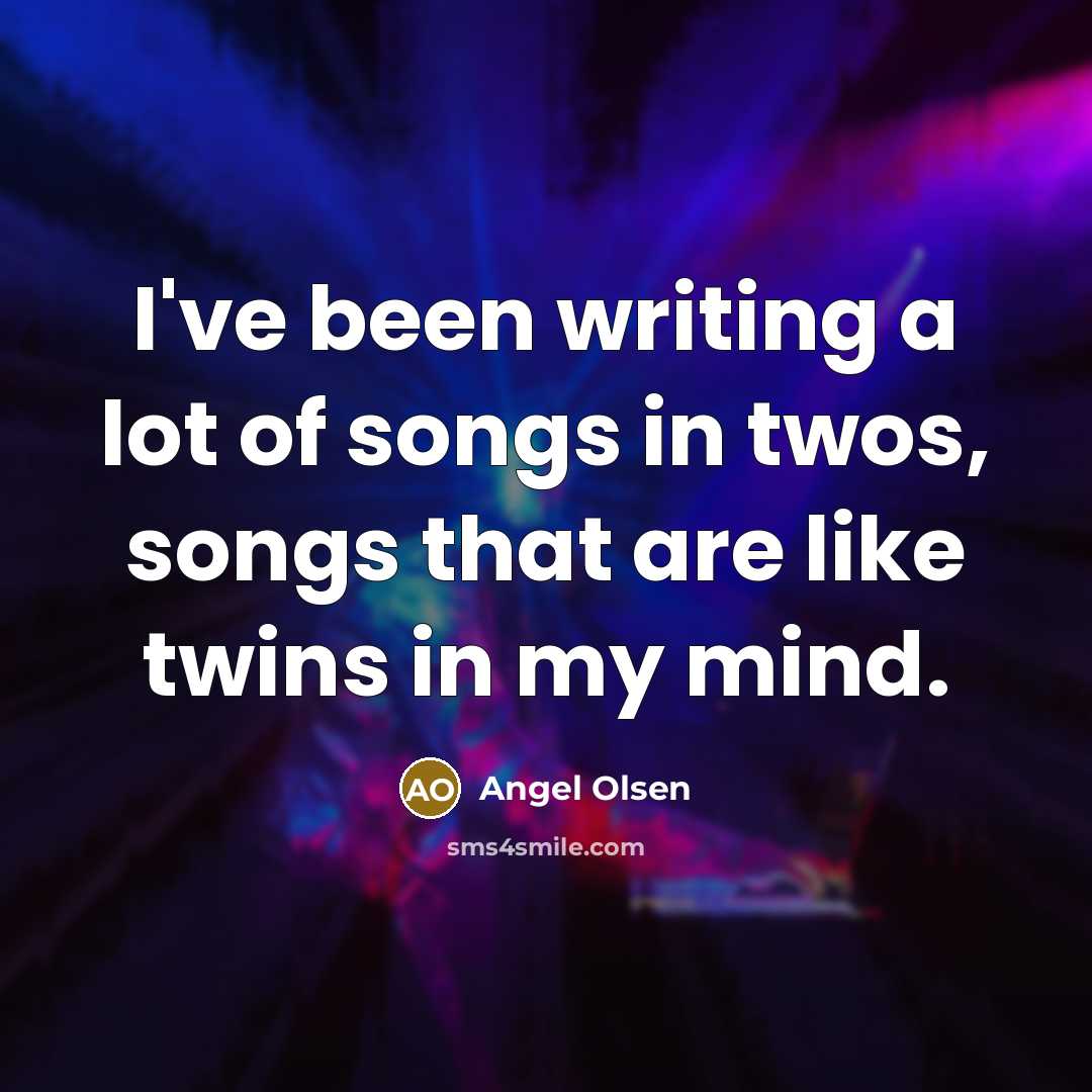 “I've been writing a lot of songs in twos, songs…” quote by Angel Olsen