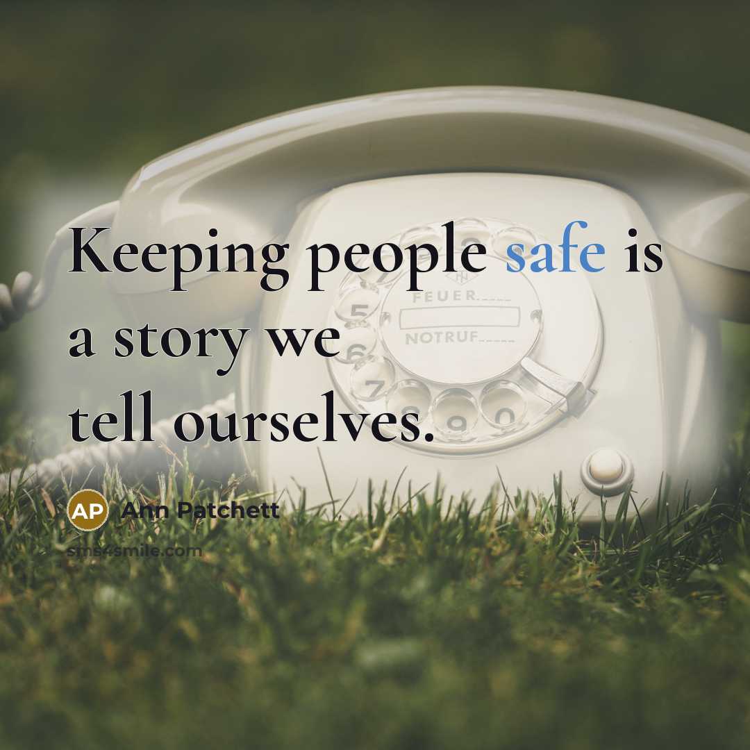 “Keeping people safe is a story we tell ourselves.…” quote by Ann Patchett