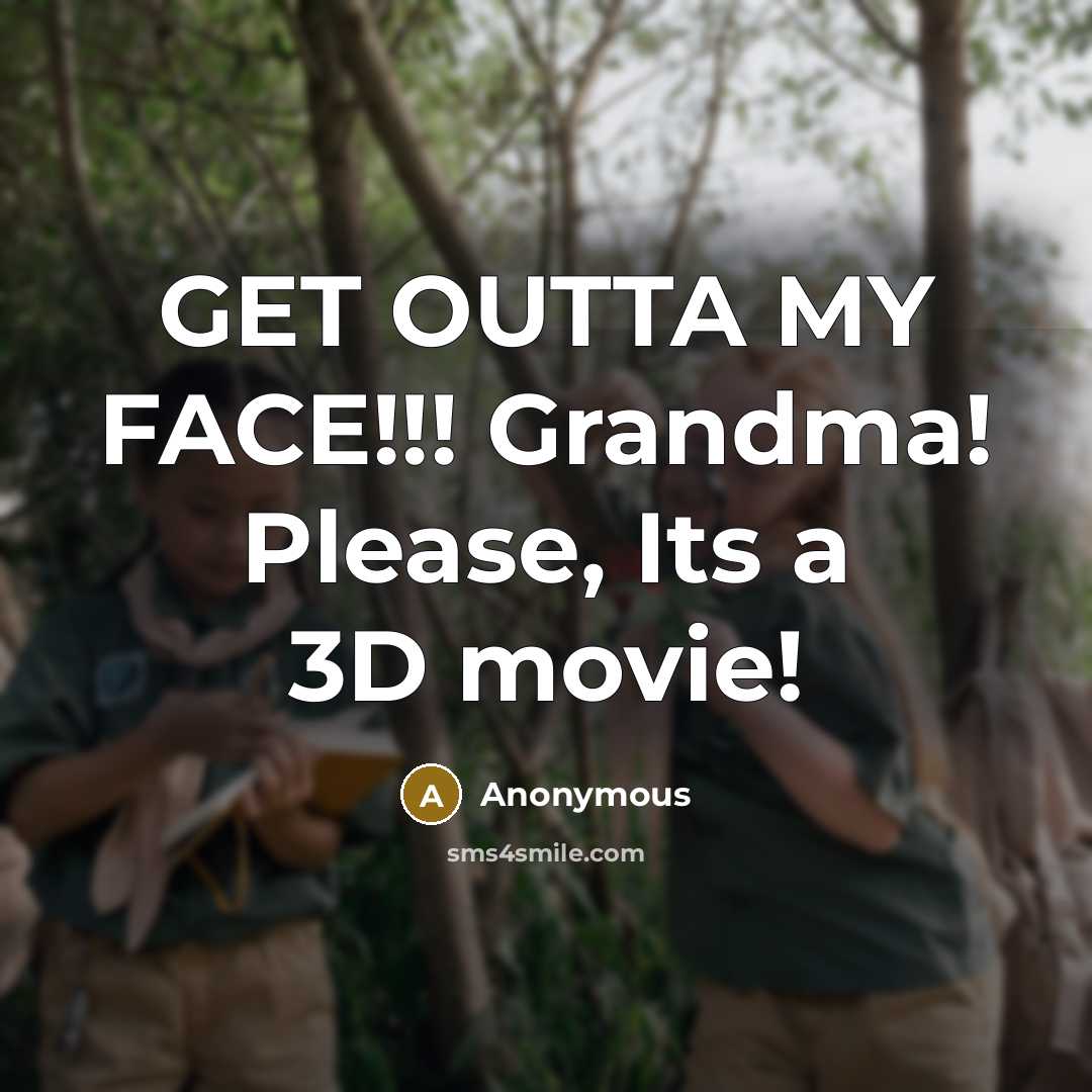“GET OUTTA MY FACE!!! Grandma! Please, Its a 3D movie!…” quote by Anonymous
