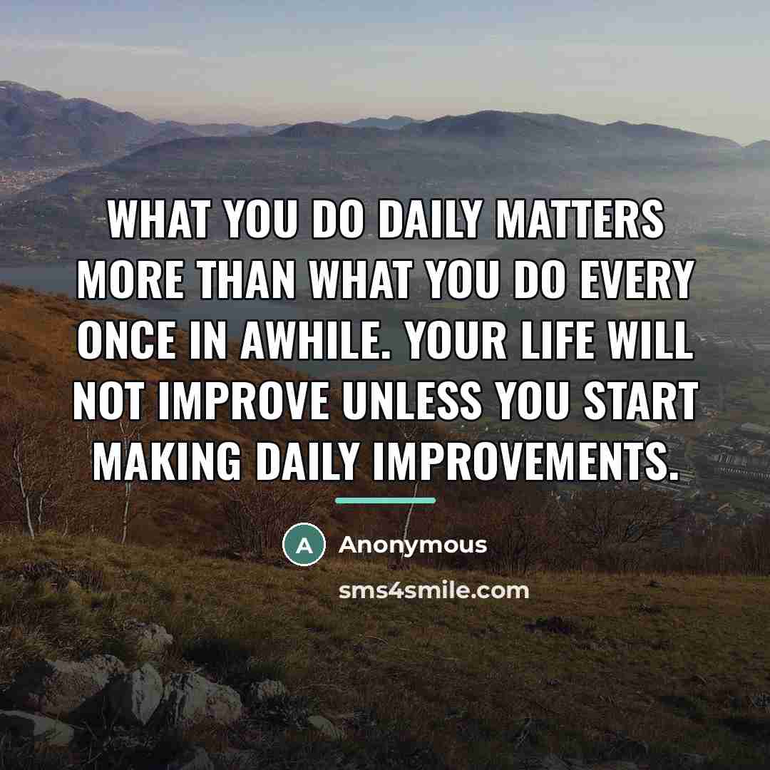 “What you do daily matters more than what you do…” quote by Anonymous
