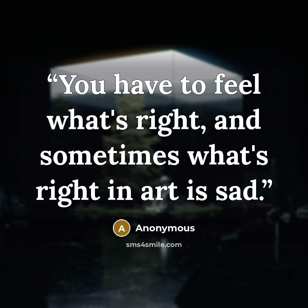 “You have to feel what's right, and sometimes what's right in art is sad.” quote by Anonymous