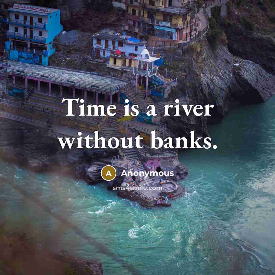 “Time is a river without banks.” quote by Anonymous