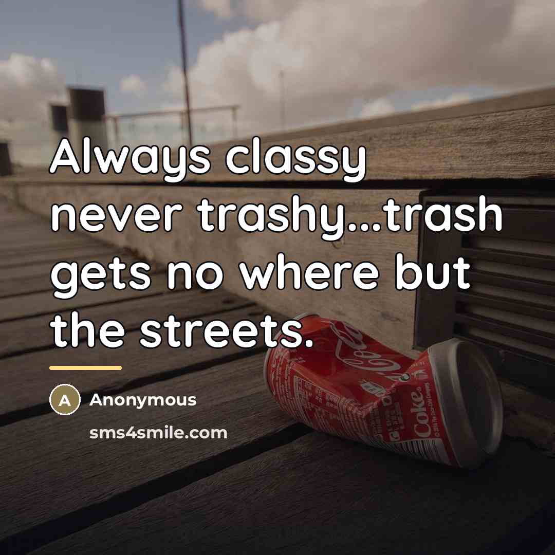 “Always classy never trashy...trash gets no where but the streets.…” quote by Anonymous