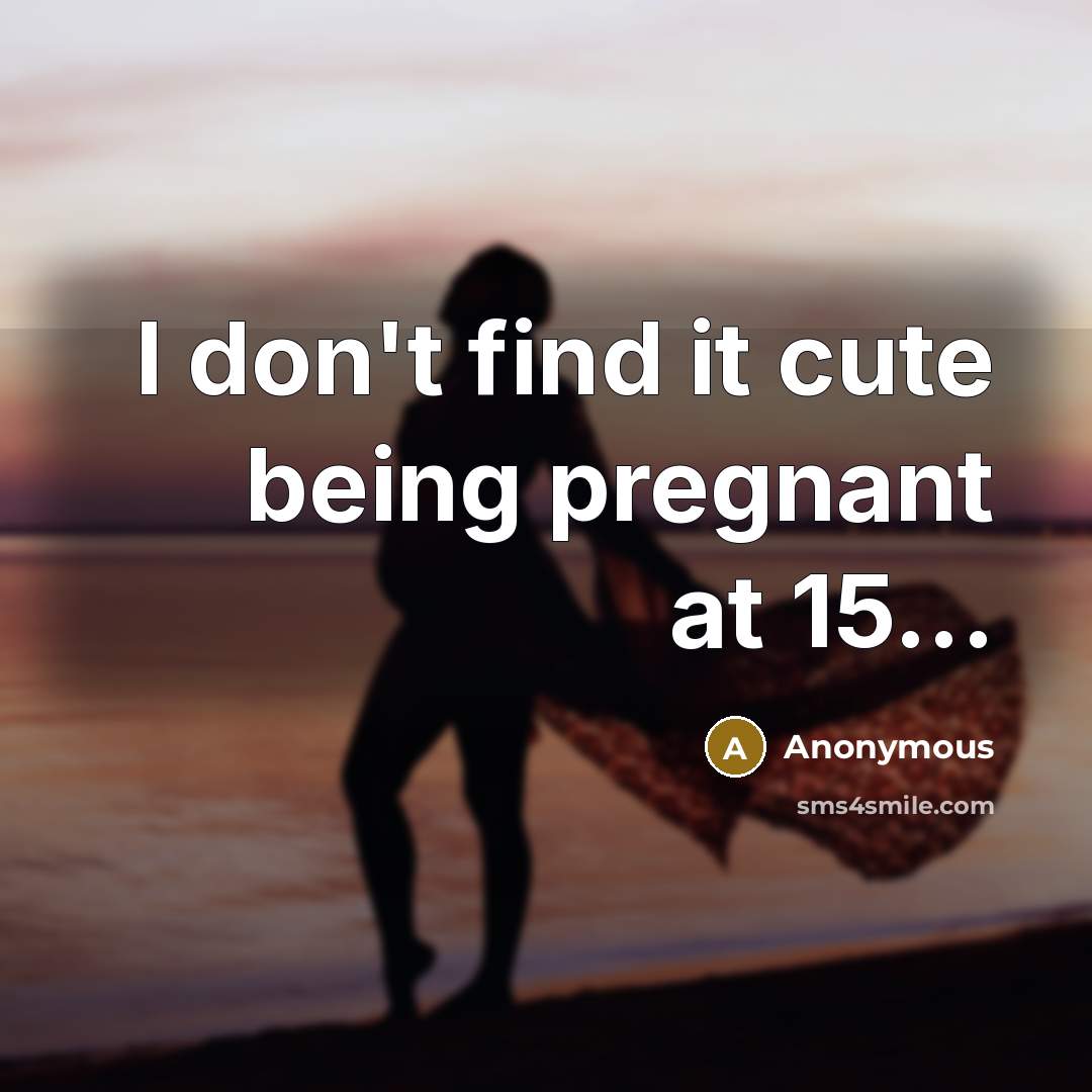 “I don't find it cute being pregnant at 15...…” quote by Anonymous