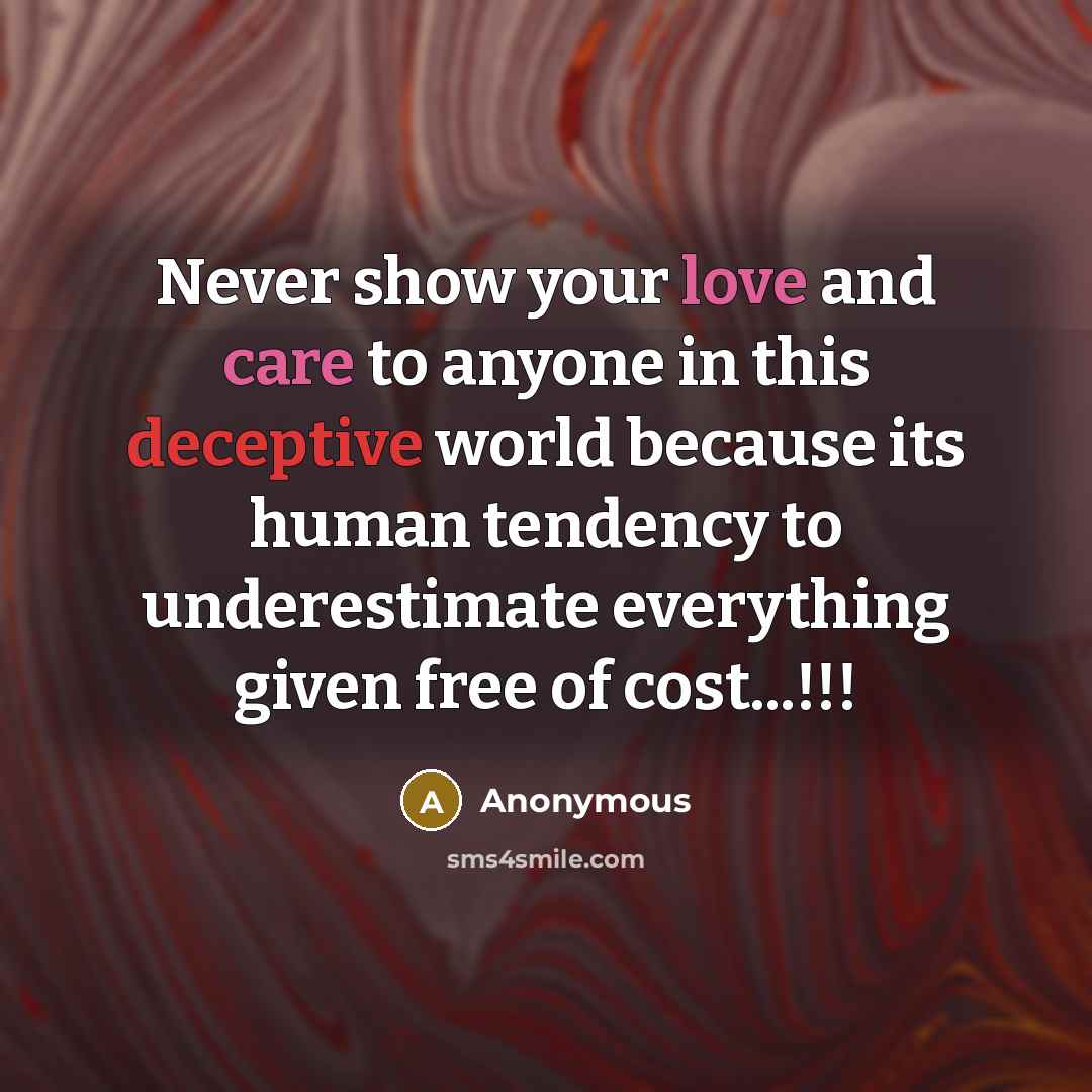 “Never show your love and care to anyone in this deceptive world because its human tendency to underestimate everything given free of cost...!!!” quote by Anonymous