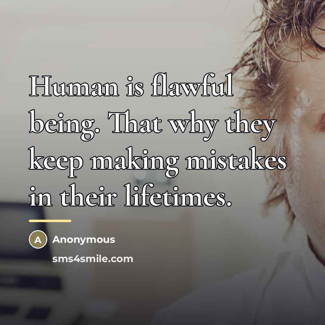 “Human is flawful being. That why they keep making mistakes…” quote by Anonymous
