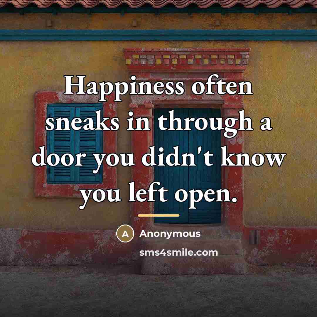 “Happiness often sneaks in through a door you didn't know…” quote by Anonymous