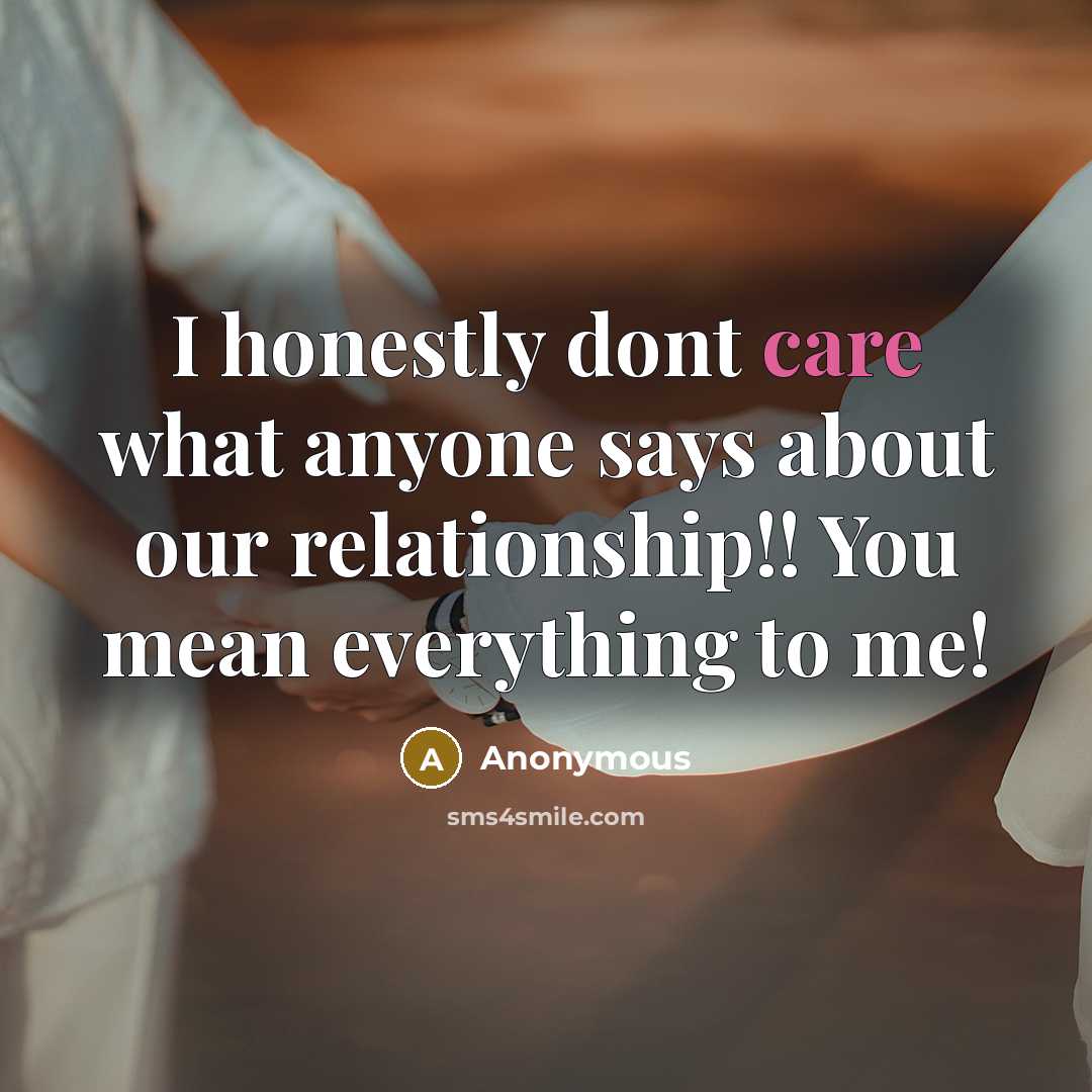 “I honestly dont care what anyone says about our relationship!! You mean everything to me!” quote by Anonymous