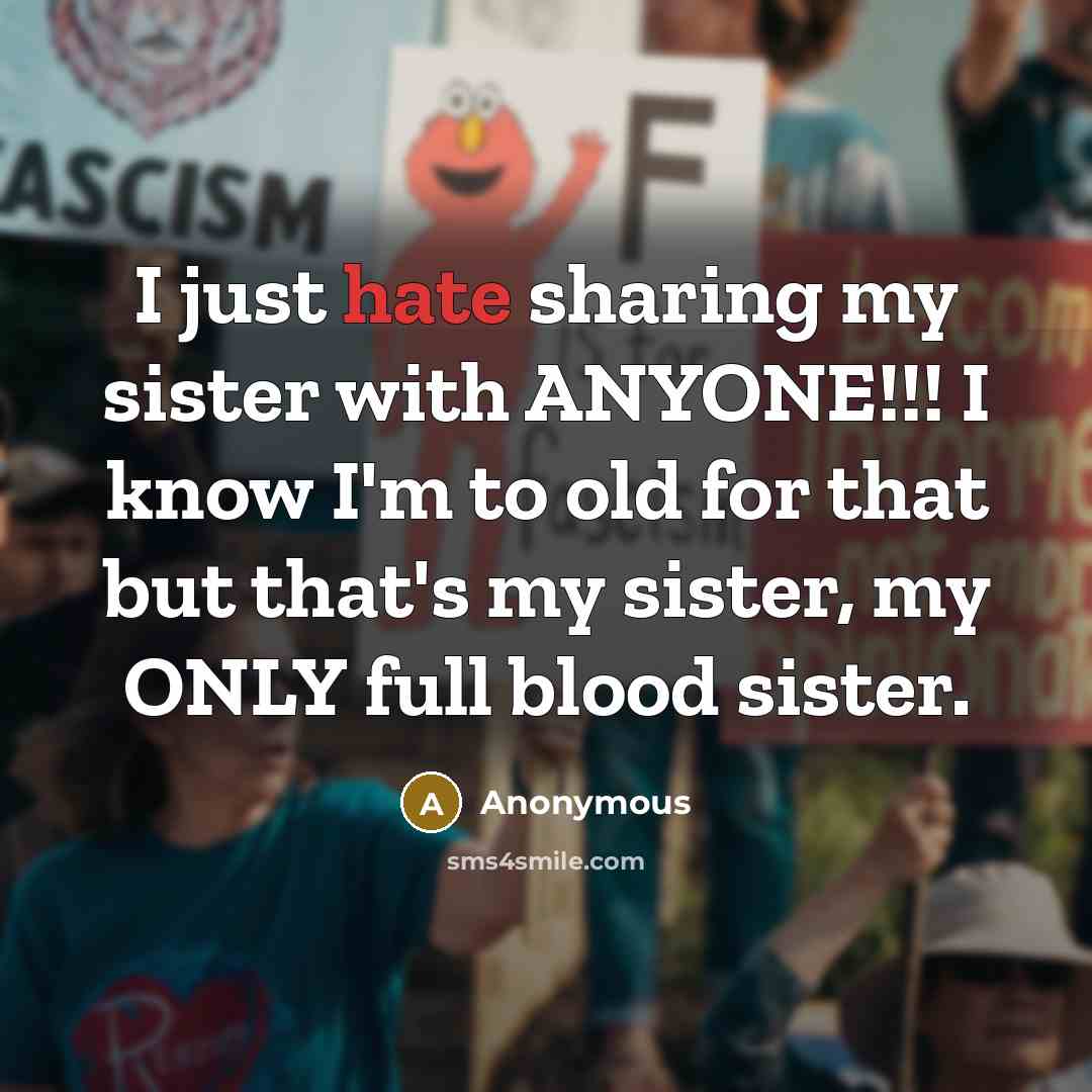 “I just hate sharing my sister with ANYONE!!! I know…” quote by Anonymous