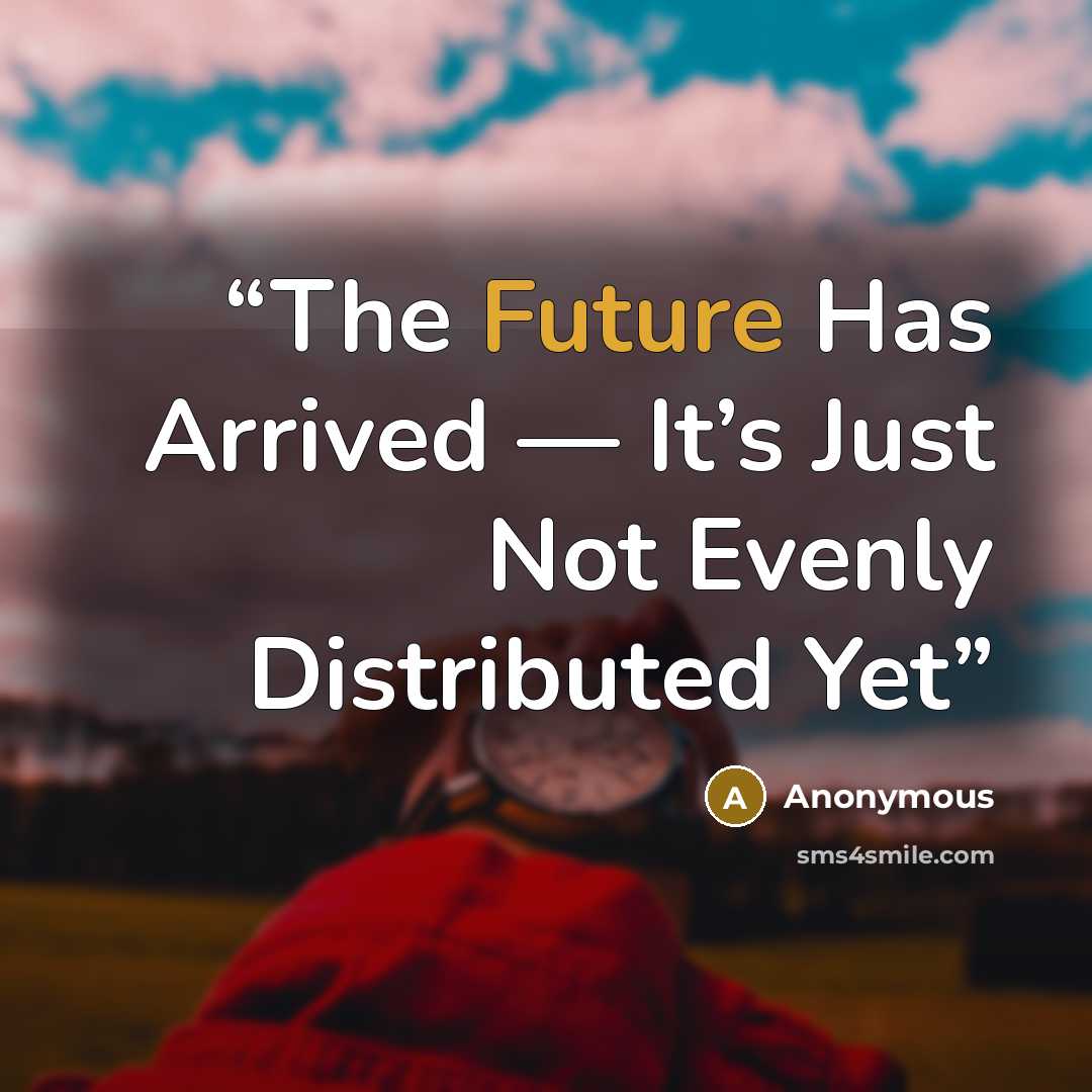 “The Future Has Arrived — It’s Just Not Evenly Distributed Yet” quote by Anonymous