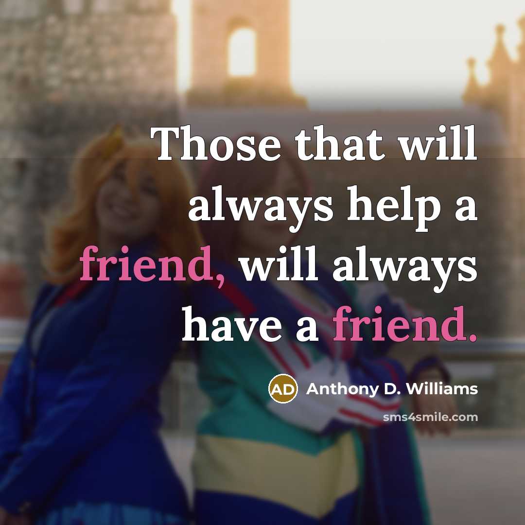 “Those that will always help a friend, will always have…” quote by Anthony D. Williams