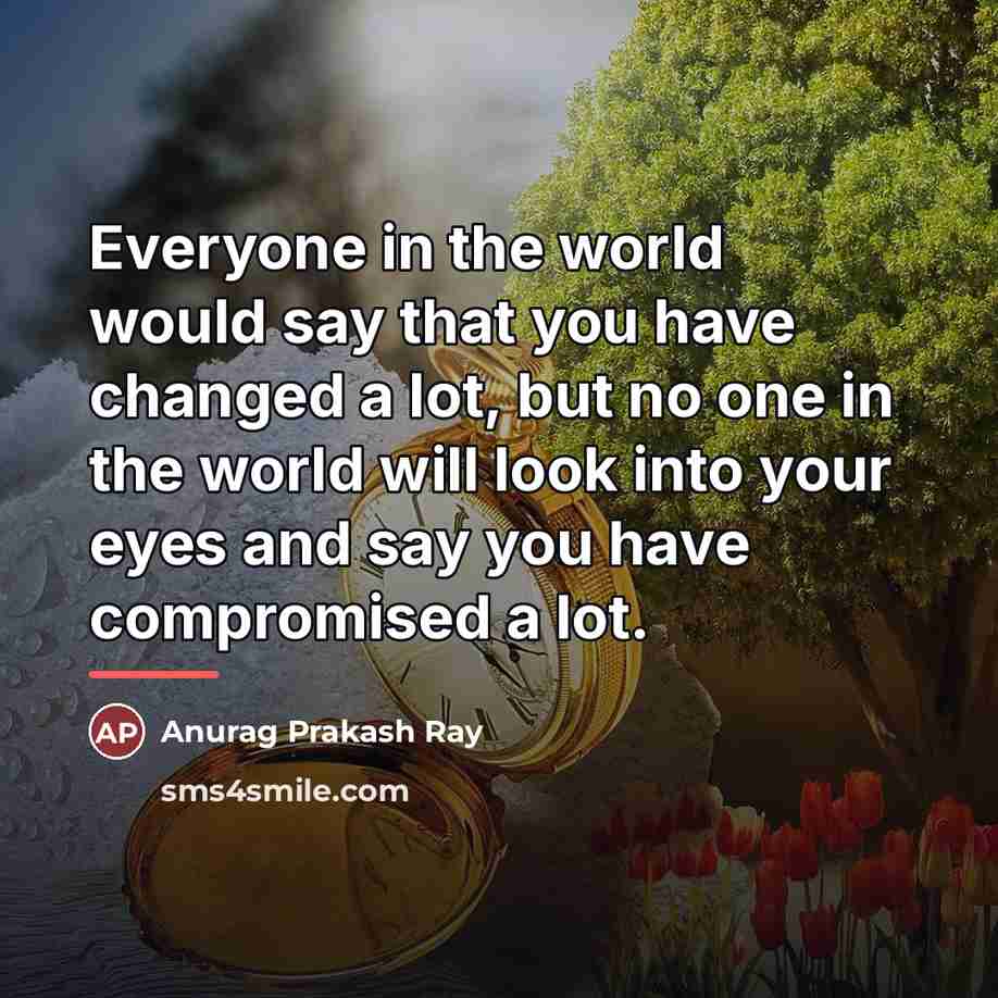 “Everyone in the world would say that you have changed…” quote by Anurag Prakash Ray