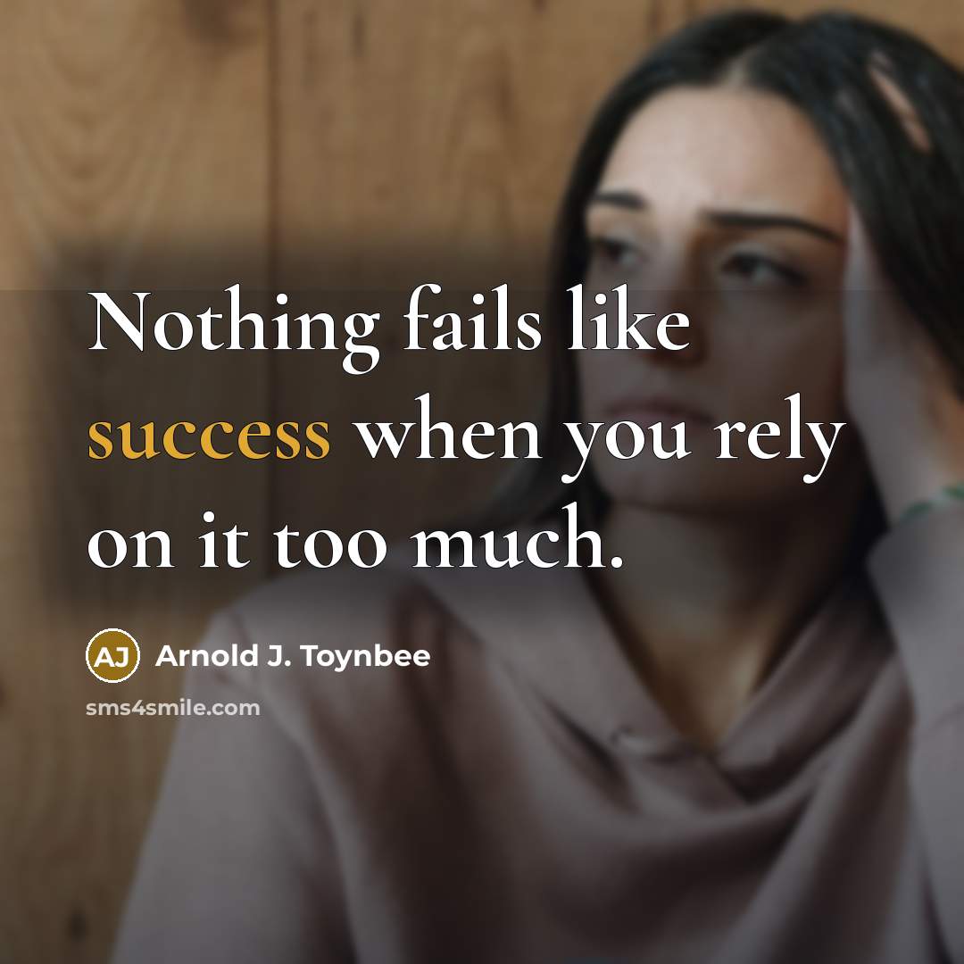 “Nothing fails like success when you rely on it too…” quote by Arnold J. Toynbee