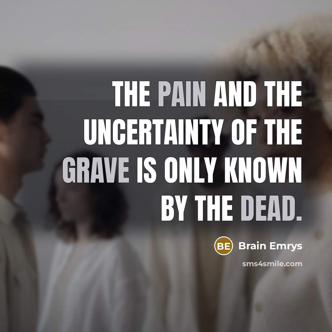 “The pain and the uncertainty of the grave is only known by the dead.” quote by Brain Emrys