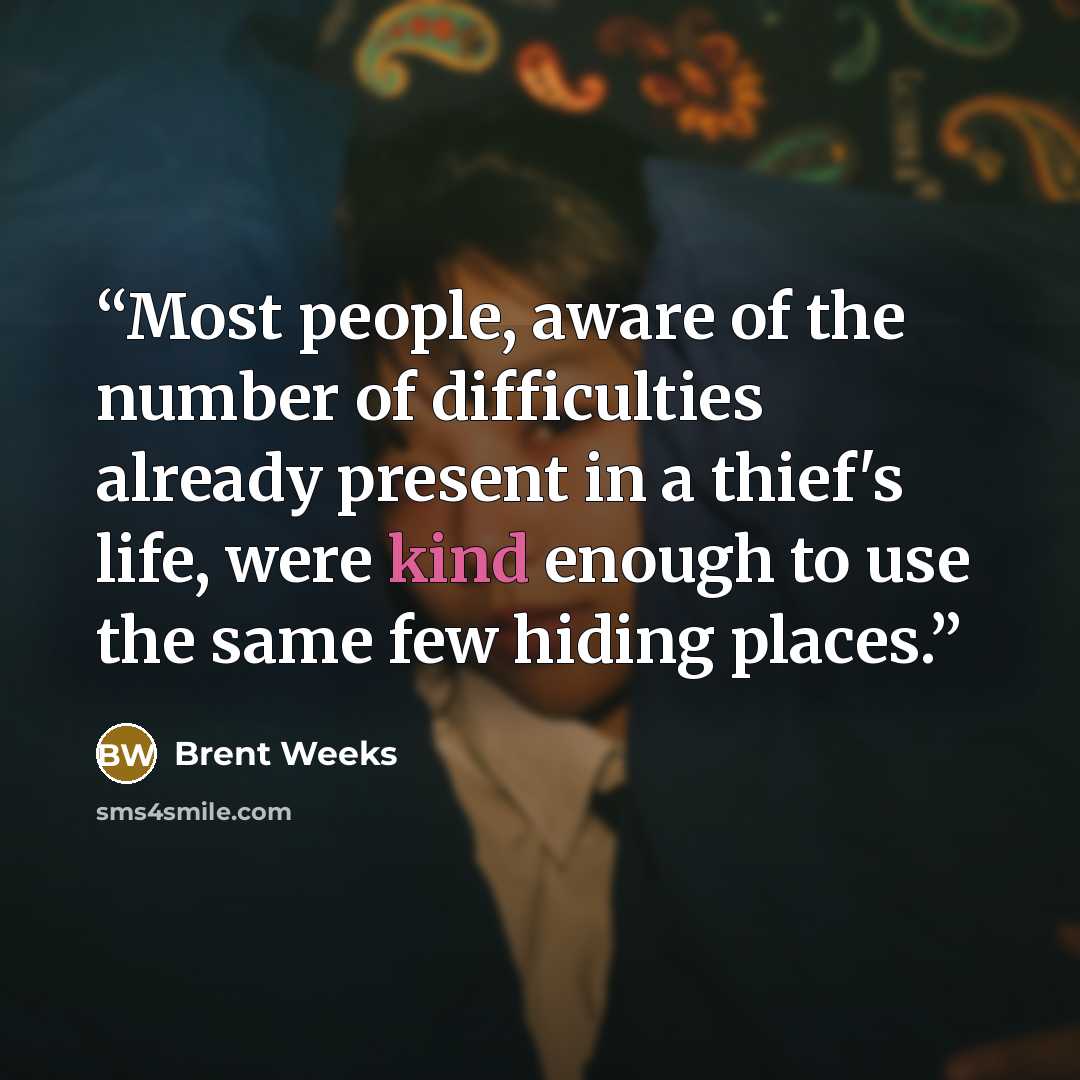 “Most people, aware of the number of difficulties already present in a thief's life, were kind enough to use the same few hiding places.” quote by Brent Weeks
