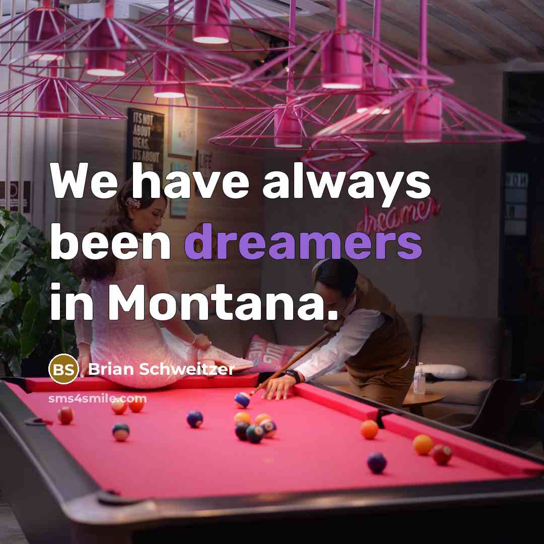 “We have always been dreamers in Montana.…” quote by Brian Schweitzer