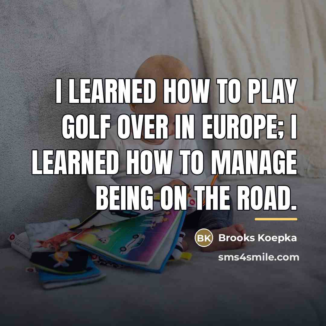“I learned how to play golf over in Europe; I…” quote by Brooks Koepka