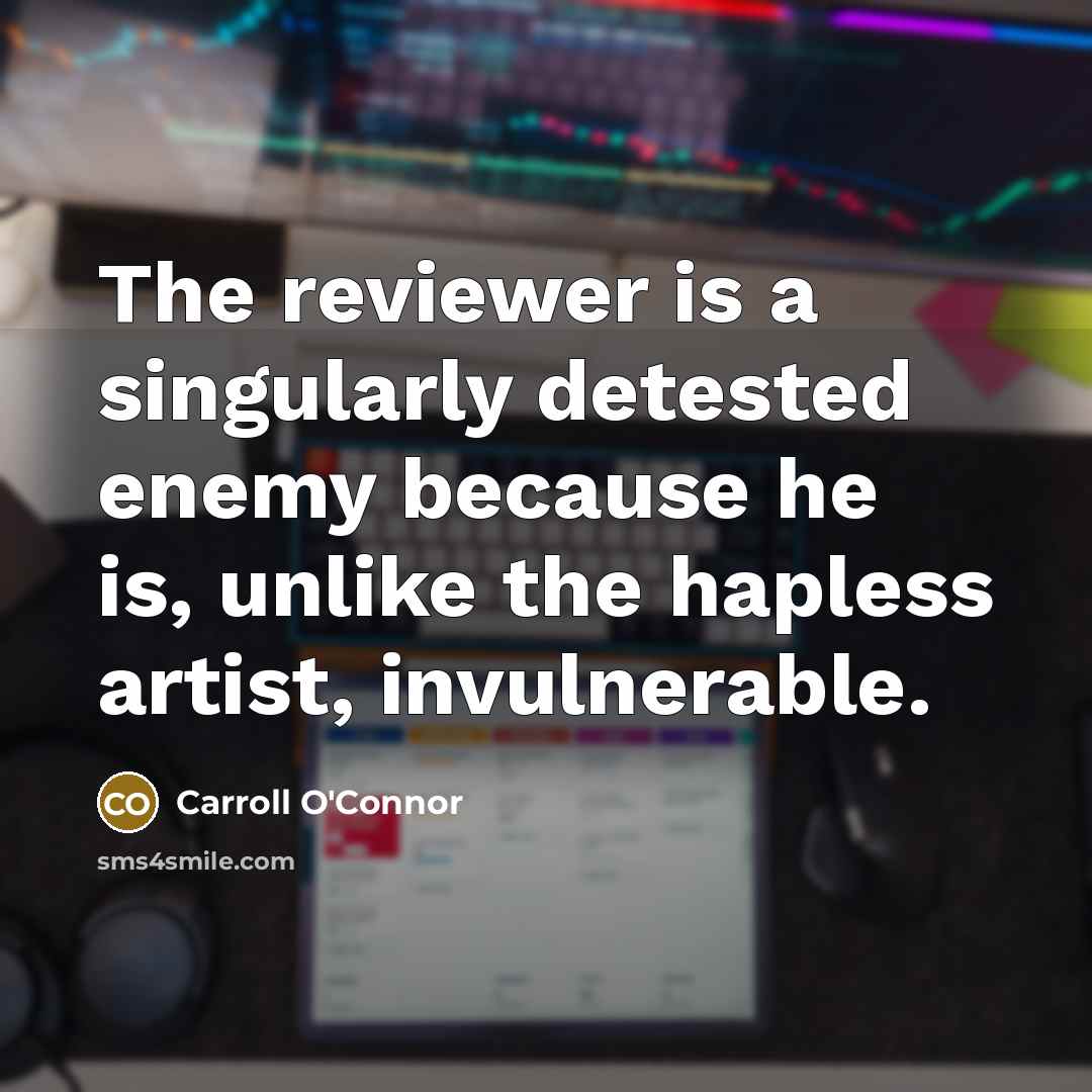 “The reviewer is a singularly detested enemy because he is,…” quote by Carroll O'Connor