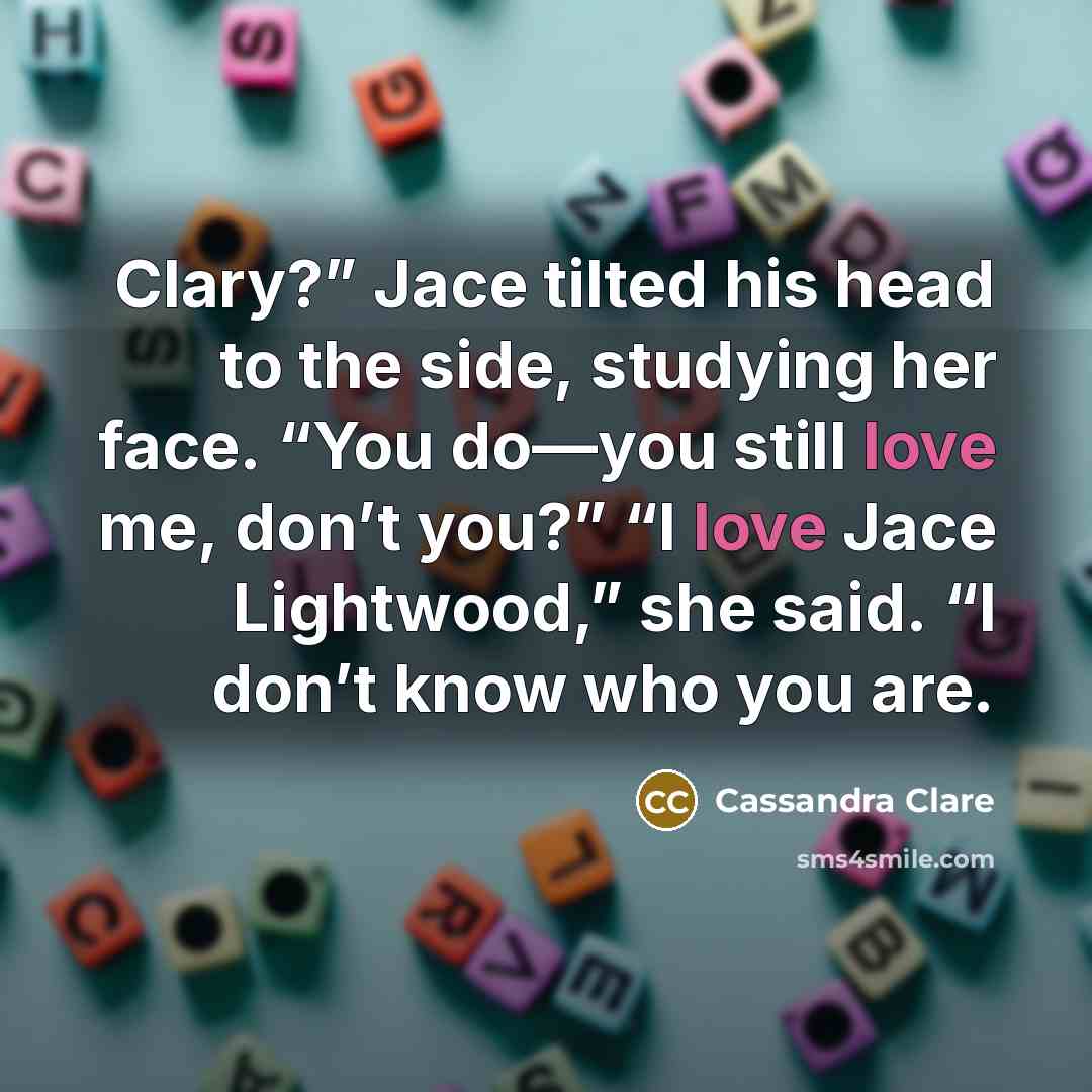 “Clary?” Jace tilted his head to the side, studying her…” quote by Cassandra Clare