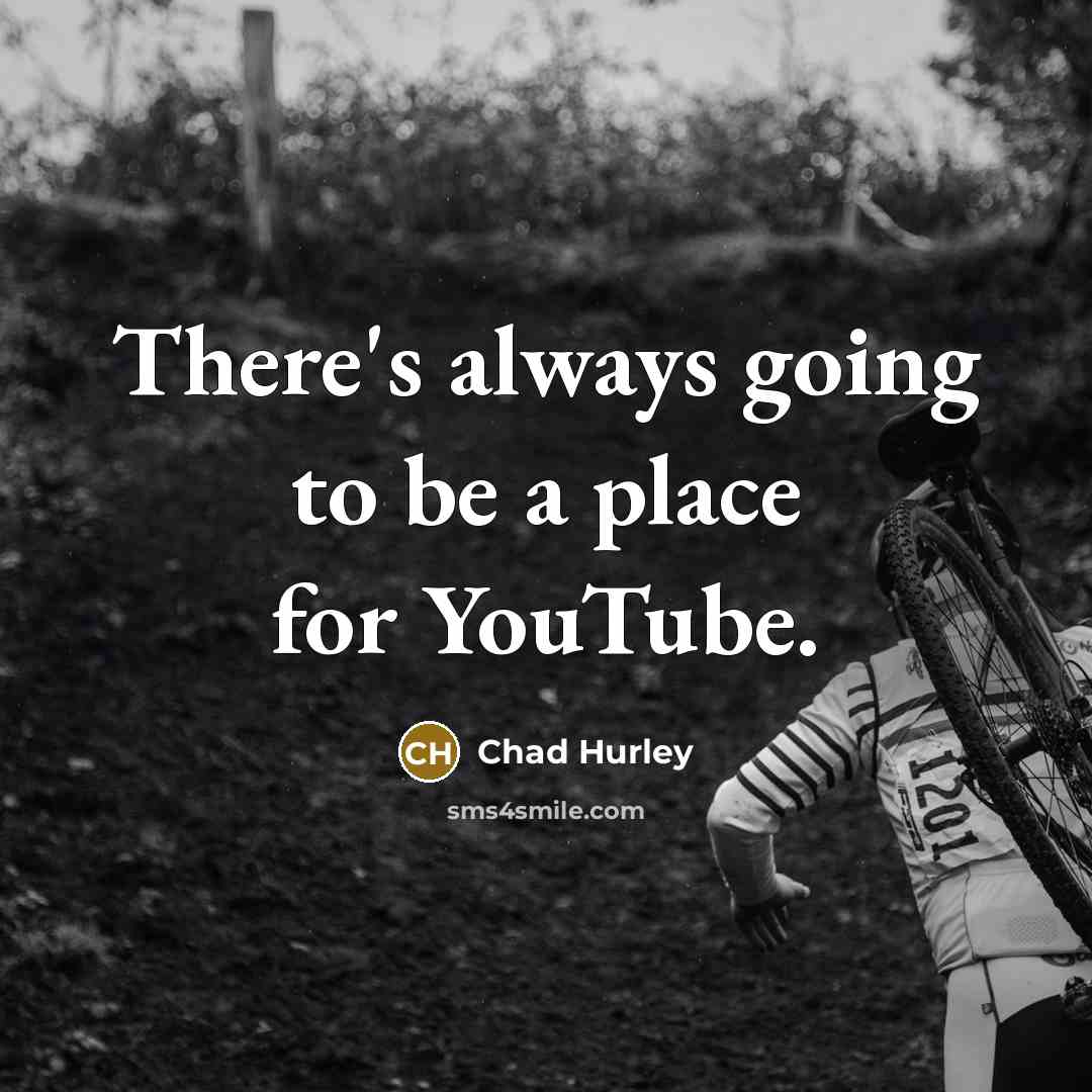 “There's always going to be a place for YouTube.…” quote by Chad Hurley