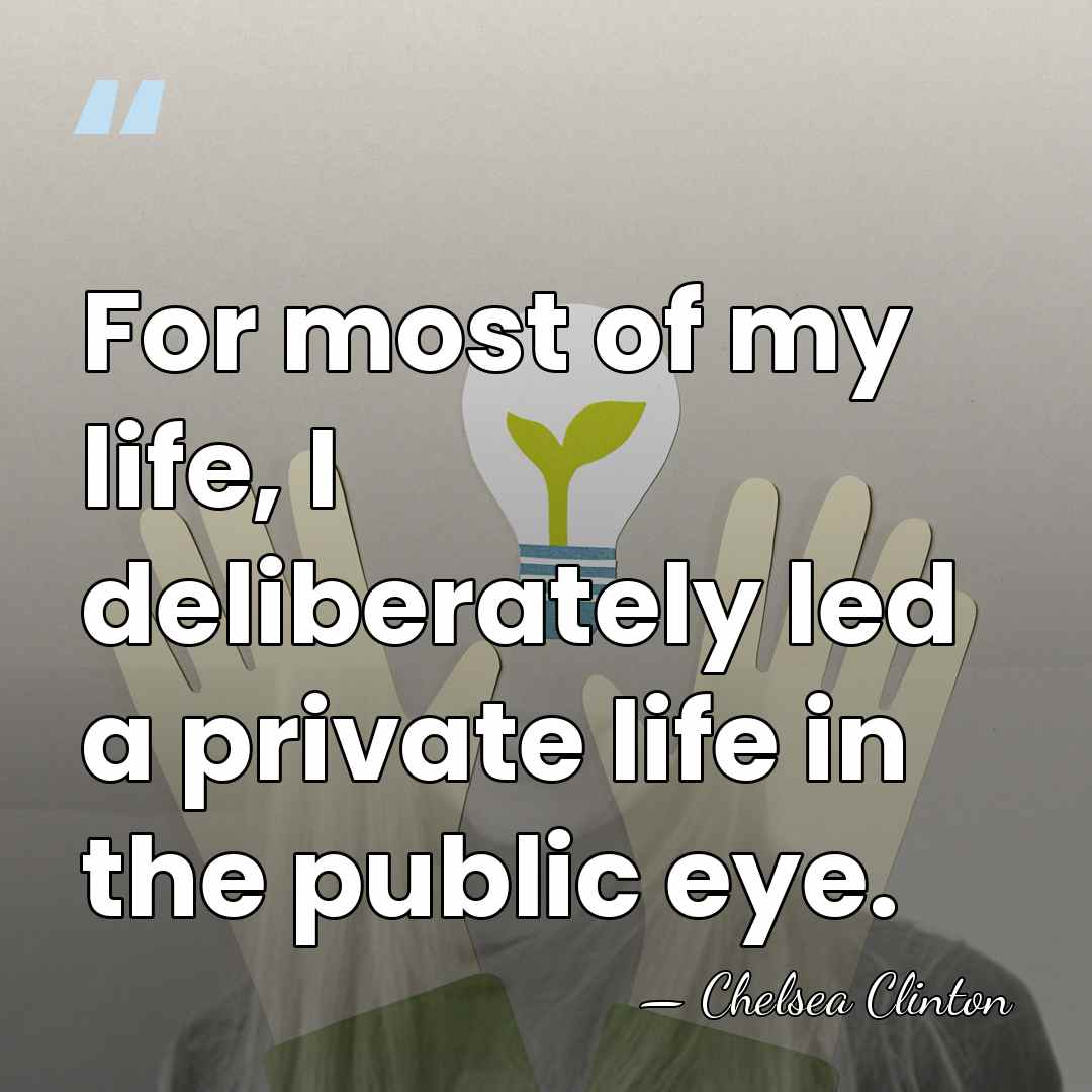 For most of my life, I deliberately led a private life in&hellip; - Chelsea Clinton