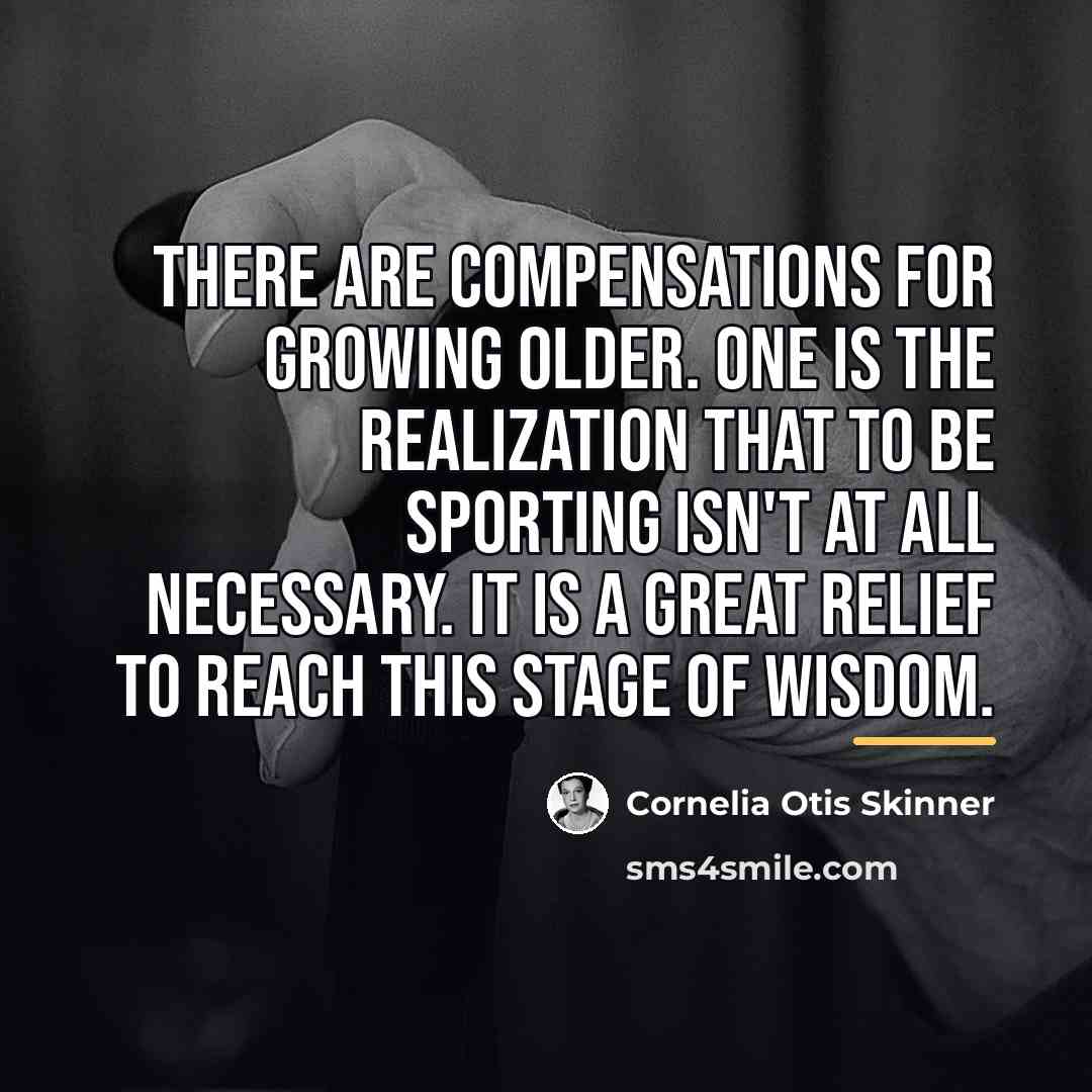 “There are compensations for growing older. One is the realization…” quote by Cornelia Otis Skinner
