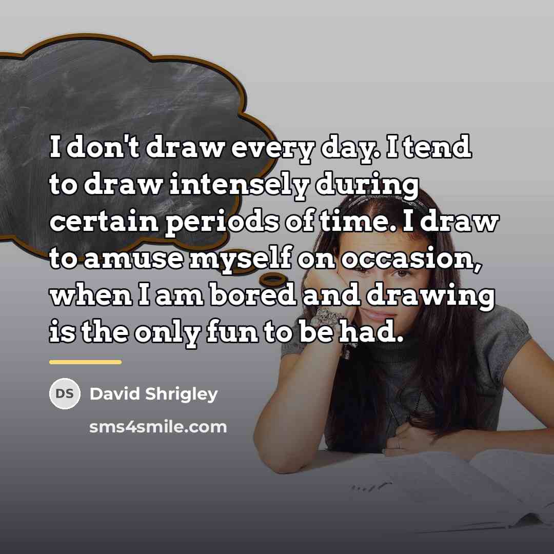 “I don't draw every day. I tend to draw intensely…” quote by David Shrigley
