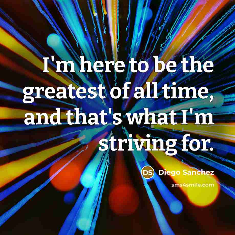 “I'm here to be the greatest of all time, and…” quote by Diego Sanchez
