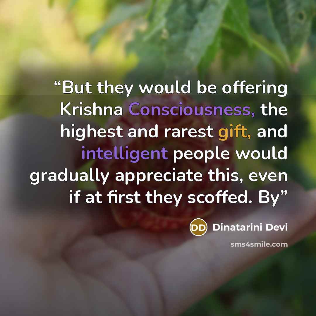 “But they would be offering Krishna Consciousness, the highest and rarest gift, and intelligent people would gradually appreciate this, even if at first they scoffed. By” quote by Dinatarini Devi