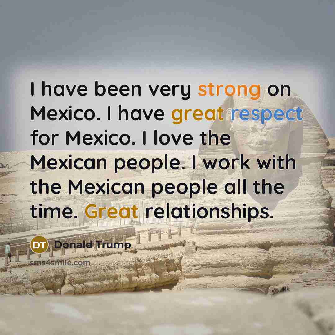 “I have been very strong on Mexico. I have great…” quote by Donald Trump