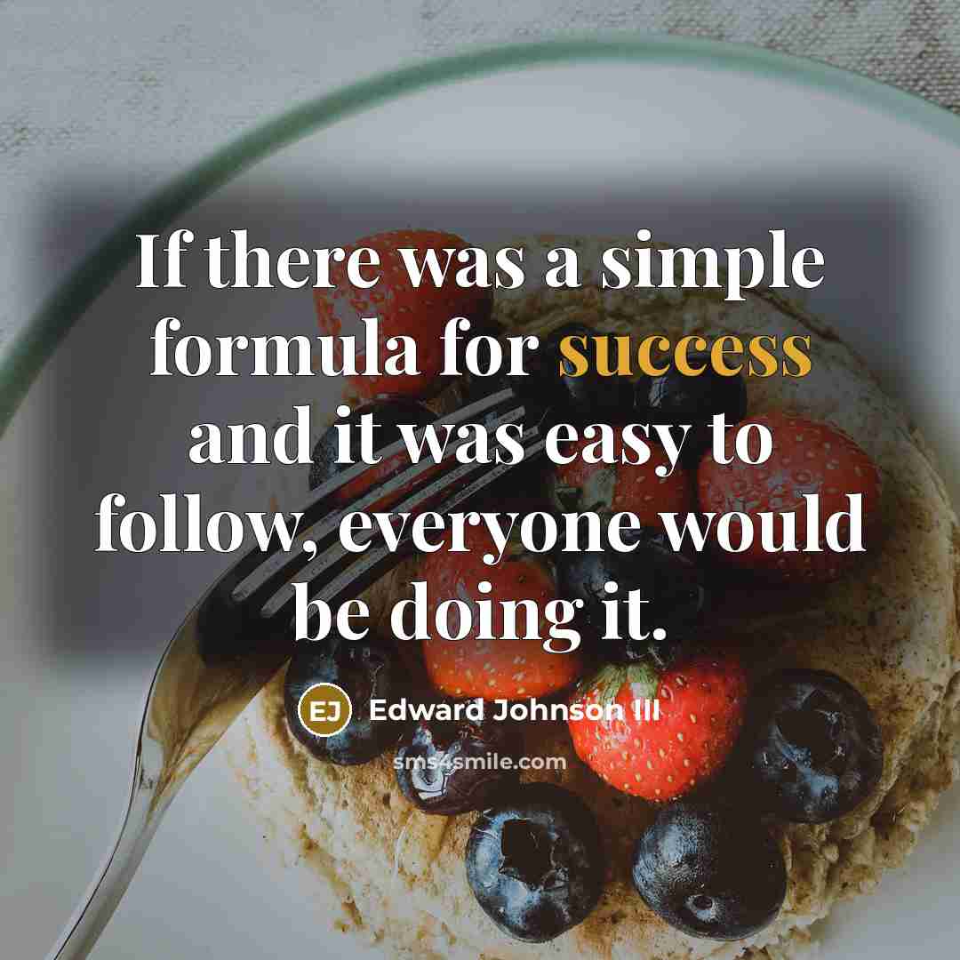 “If there was a simple formula for success and it was easy to follow, everyone would be doing it.” quote by Edward Johnson III
