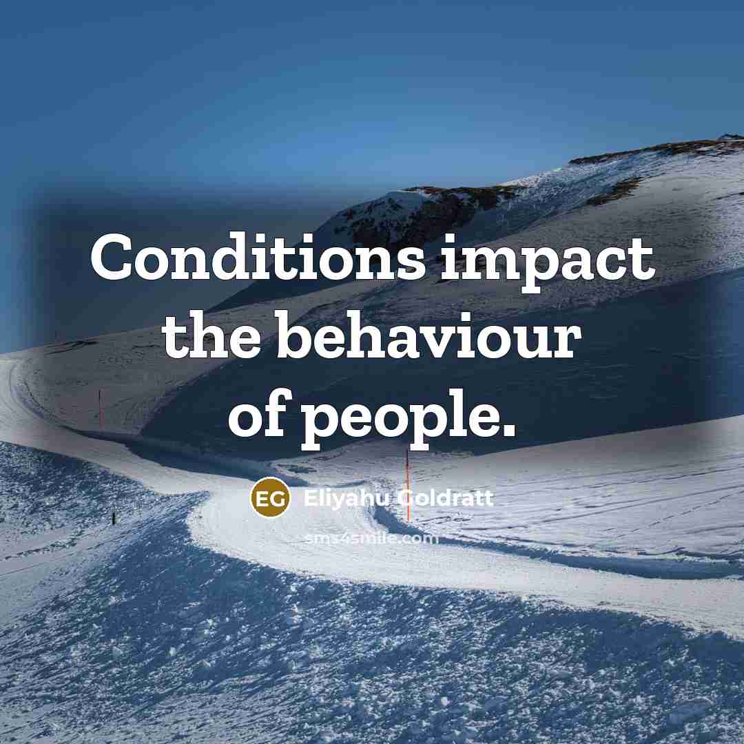 “Conditions impact the behaviour of people.…” quote by Eliyahu Goldratt