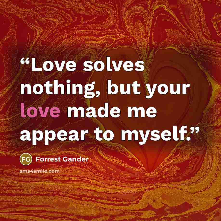 “Love solves nothing, but your love made me appear to myself.” quote by Forrest Gander