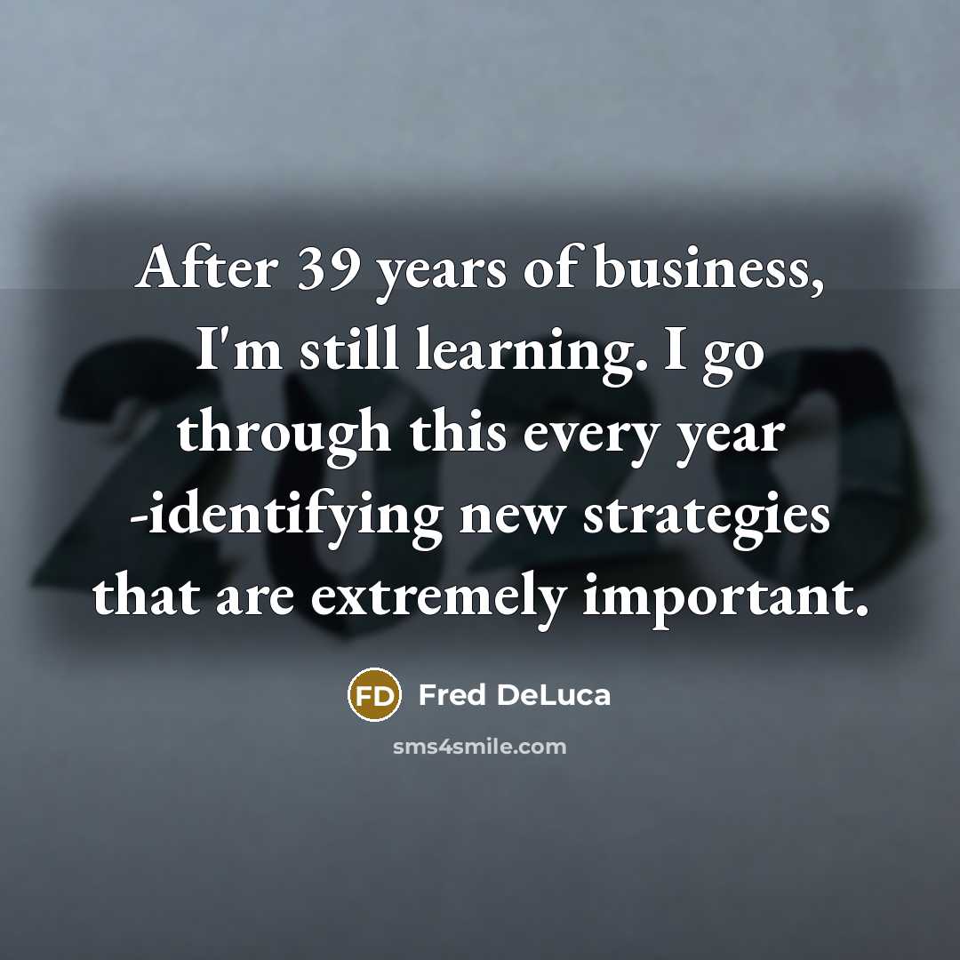 “After 39 years of business, I'm still learning. I go…” quote by Fred DeLuca
