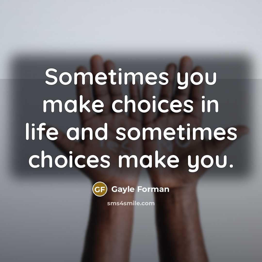 “Sometimes you make choices in life and sometimes choices make…” quote by Gayle Forman