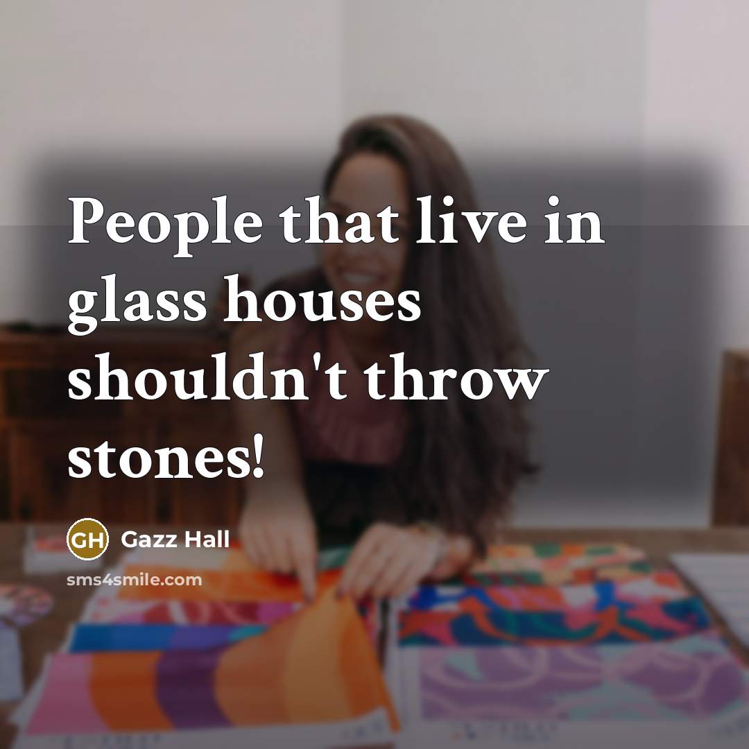 “People that live in glass houses shouldn't throw stones!…” quote by Gazz Hall